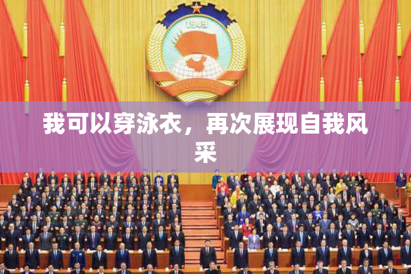 我可以穿泳衣，再次展现自我风采