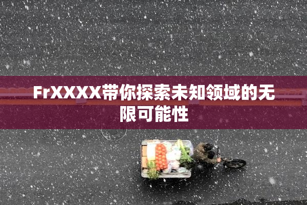 FrXXXX带你探索未知领域的无限可能性