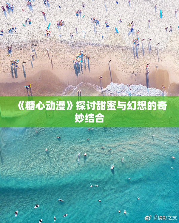 《糖心动漫》探讨甜蜜与幻想的奇妙结合