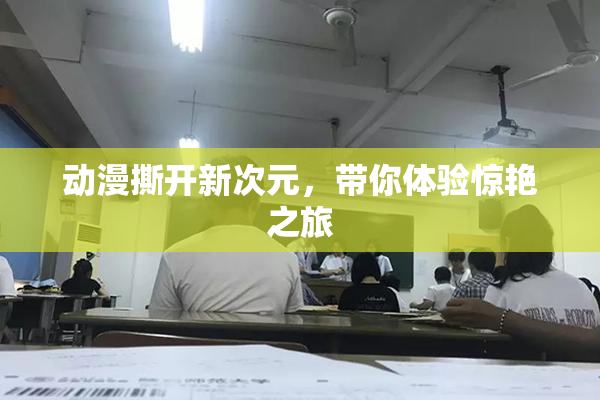 动漫撕开新次元，带你体验惊艳之旅