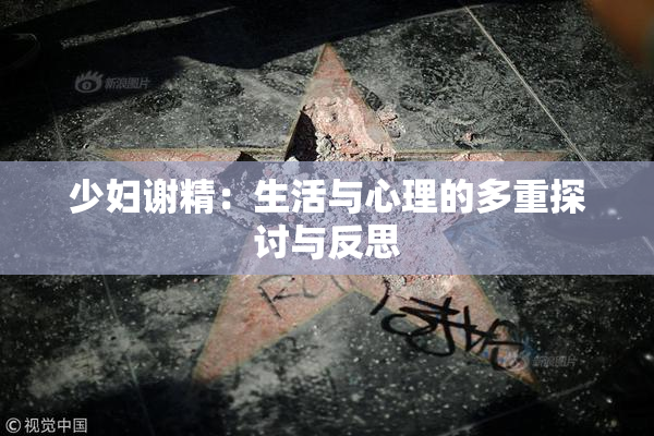 少妇谢精：生活与心理的多重探讨与反思