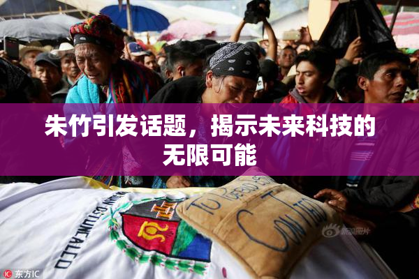 朱竹引发话题，揭示未来科技的无限可能