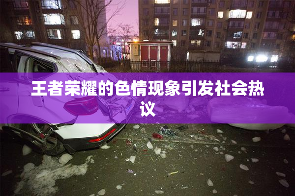 王者荣耀的色情现象引发社会热议