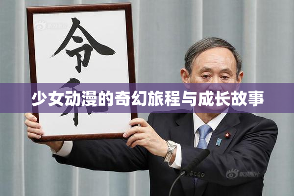 少女动漫的奇幻旅程与成长故事