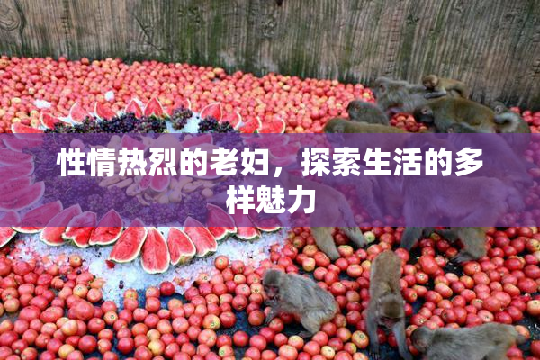 性情热烈的老妇，探索生活的多样魅力