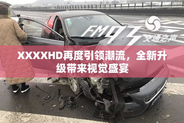 XXXXHD再度引领潮流，全新升级带来视觉盛宴