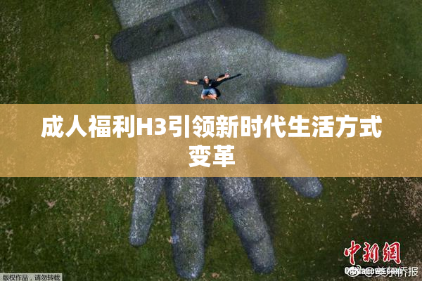 成人福利H3引领新时代生活方式变革