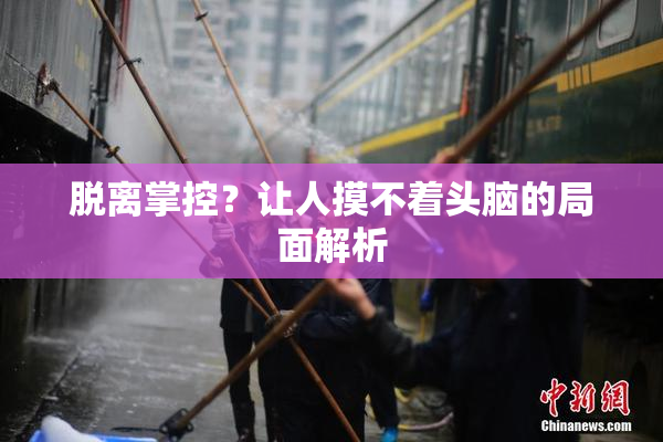 脱离掌控？让人摸不着头脑的局面解析