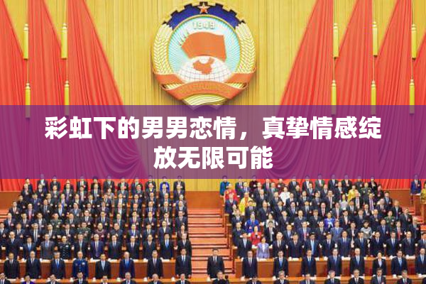 彩虹下的男男恋情，真挚情感绽放无限可能