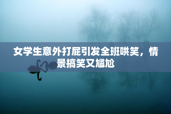 女学生意外打屁引发全班哄笑，情景搞笑又尴尬