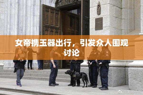 女帝携玉器出行，引发众人围观讨论