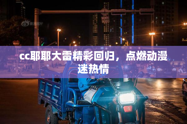cc耶耶大雷精彩回归，点燃动漫迷热情