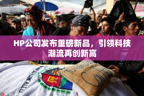 HP公司发布重磅新品，引领科技潮流再创新高