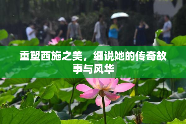 重塑西施之美，细说她的传奇故事与风华