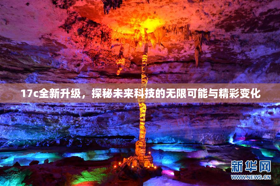 17c全新升级，探秘未来科技的无限可能与精彩变化