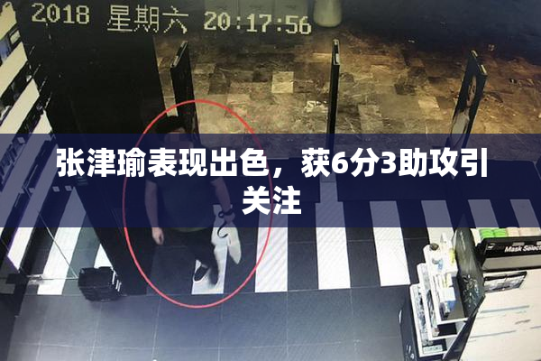 张津瑜表现出色，获6分3助攻引关注