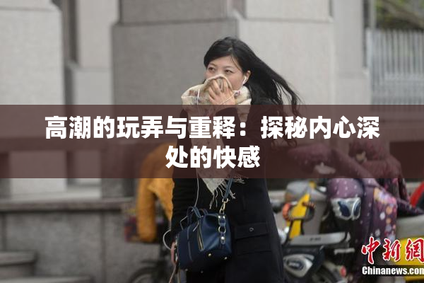 高潮的玩弄与重释：探秘内心深处的快感