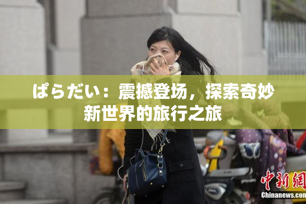 ぱらだい：震撼登场，探索奇妙新世界的旅行之旅