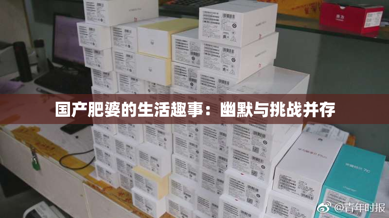 国产肥婆的生活趣事：幽默与挑战并存