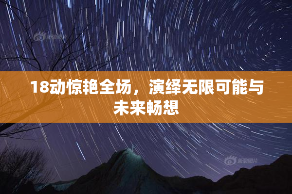 18动惊艳全场，演绎无限可能与未来畅想