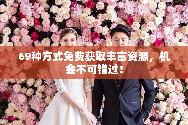69种方式免费获取丰富资源，机会不可错过！