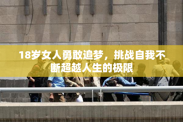 18岁女人勇敢追梦，挑战自我不断超越人生的极限