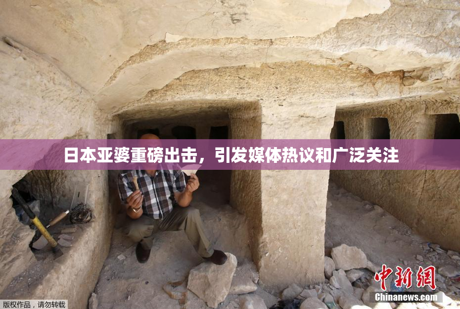 日本亚婆重磅出击，引发媒体热议和广泛关注