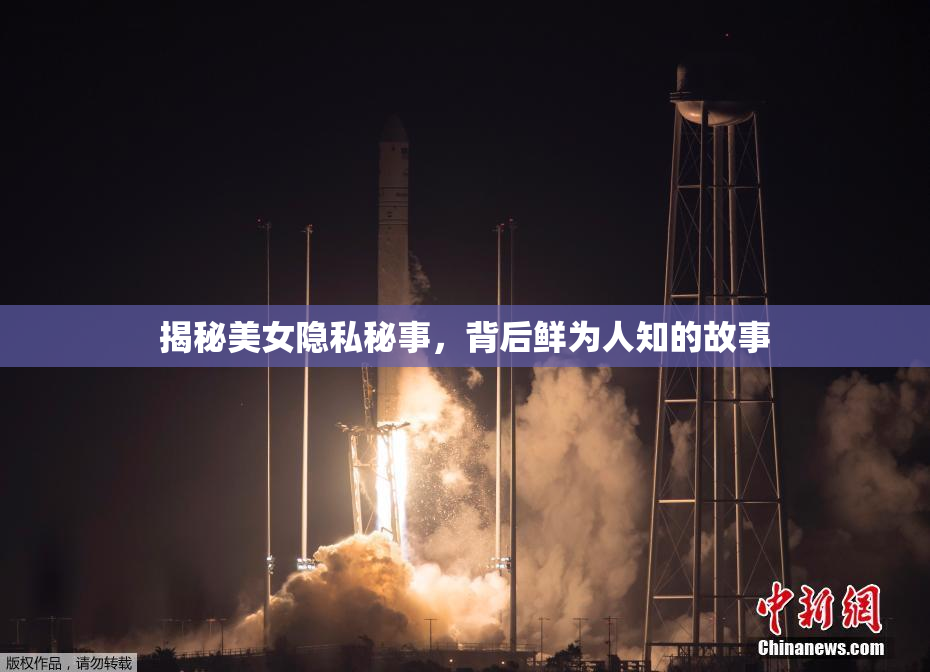 揭秘美女隐私秘事，背后鲜为人知的故事