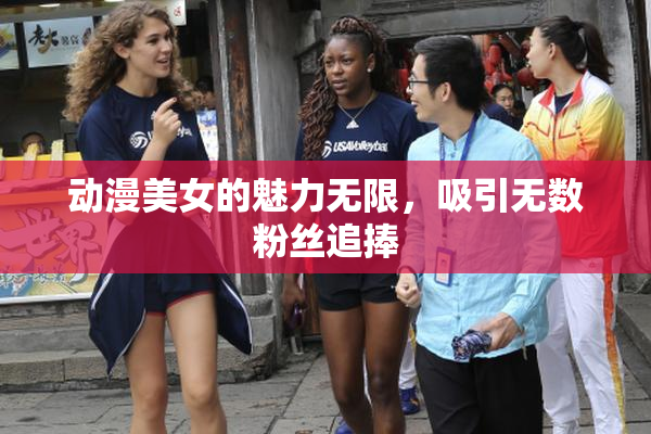 动漫美女的魅力无限，吸引无数粉丝追捧
