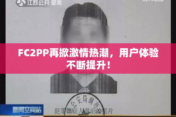 FC2PP再掀激情热潮，用户体验不断提升！