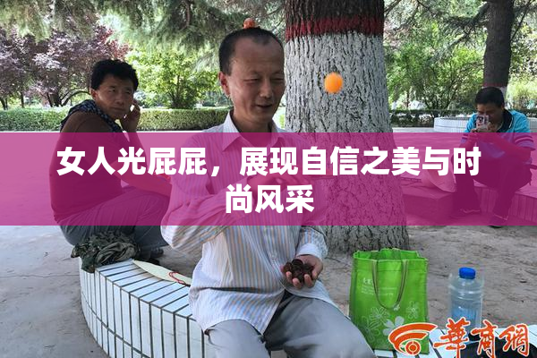 女人光屁屁，展现自信之美与时尚风采