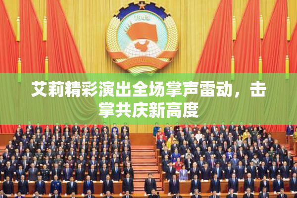 艾莉精彩演出全场掌声雷动，击掌共庆新高度