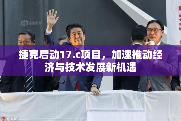 捷克启动17.c项目，加速推动经济与技术发展新机遇