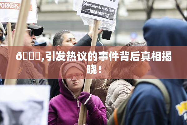 🈚,引发热议的事件背后真相揭晓！