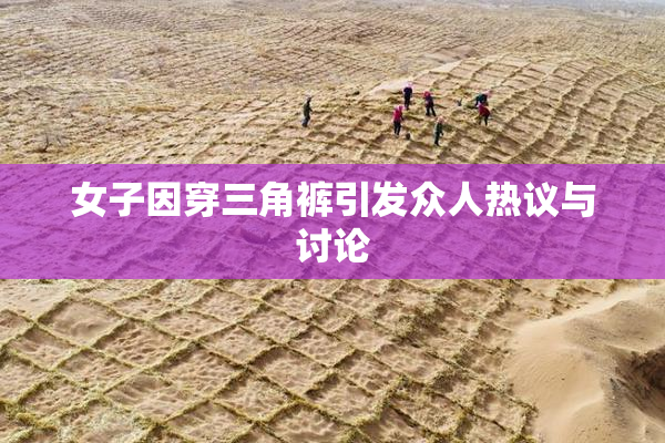女子因穿三角裤引发众人热议与讨论