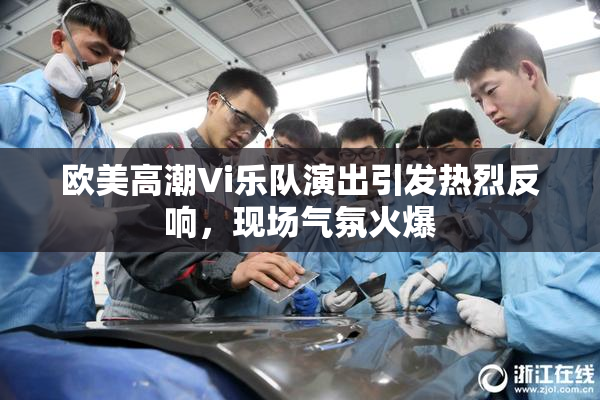 欧美高潮Vi乐队演出引发热烈反响，现场气氛火爆