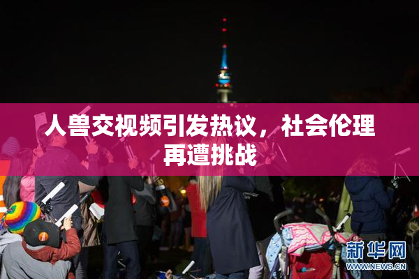 人兽交视频引发热议，社会伦理再遭挑战