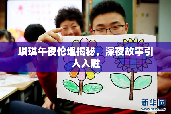 琪琪午夜伦埋揭秘，深夜故事引人入胜