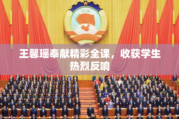 王馨瑶奉献精彩全课，收获学生热烈反响
