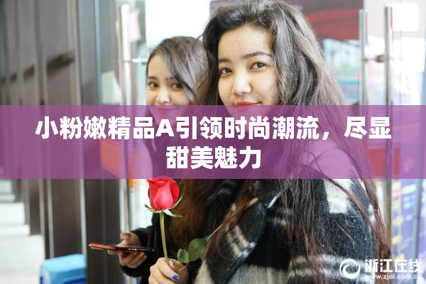 小粉嫩精品A引领时尚潮流，尽显甜美魅力