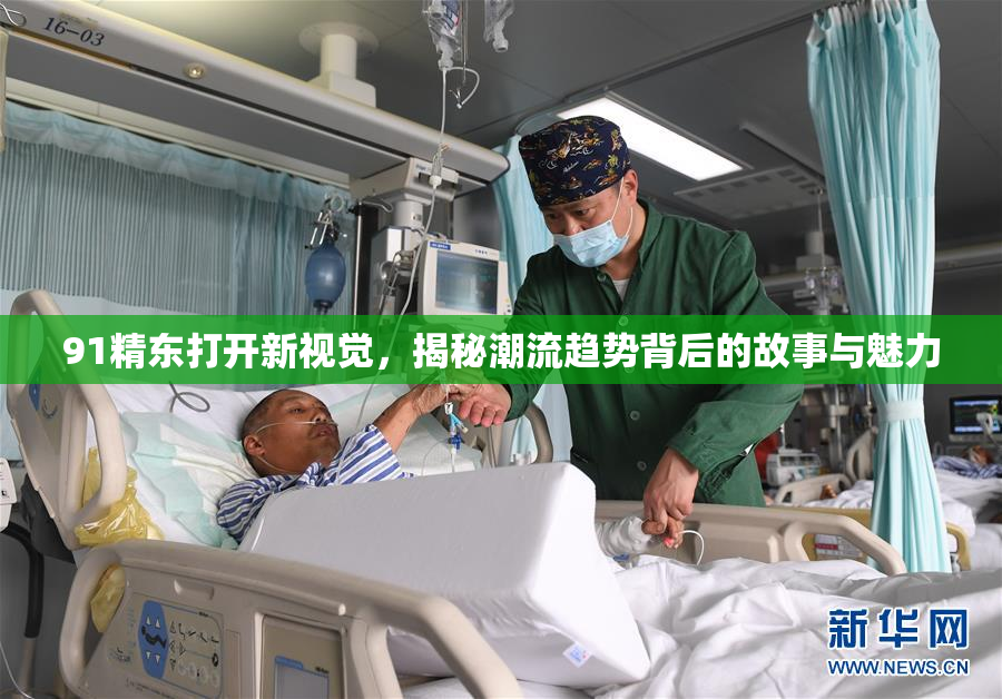 91精东打开新视觉，揭秘潮流趋势背后的故事与魅力