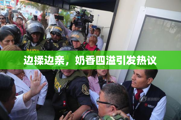 边揉边亲，奶香四溢引发热议