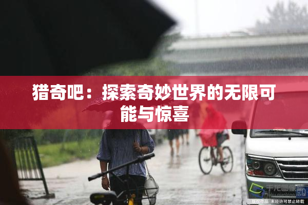 猎奇吧：探索奇妙世界的无限可能与惊喜