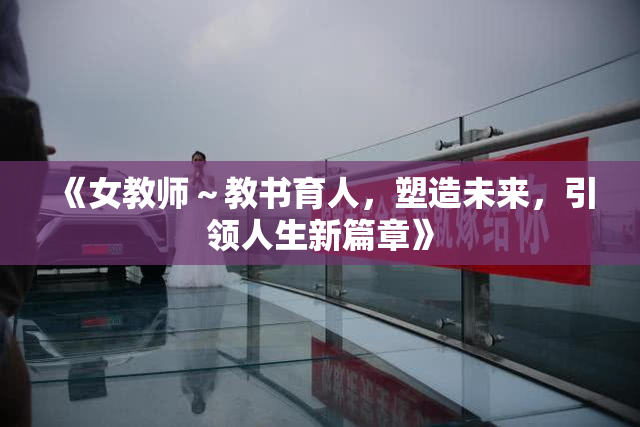 《女教师～教书育人，塑造未来，引领人生新篇章》