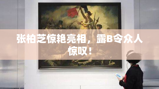 张柏芝惊艳亮相，露B令众人惊叹！