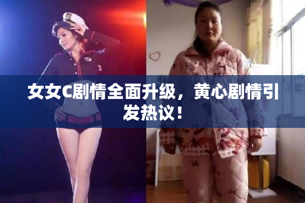 女女C剧情全面升级，黄心剧情引发热议！
