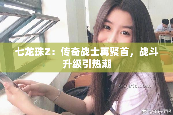 七龙珠Z：传奇战士再聚首，战斗升级引热潮