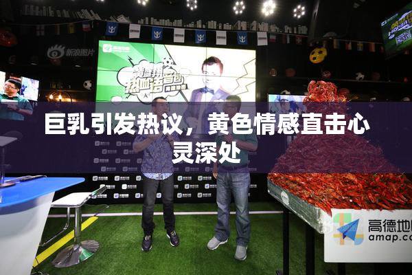 巨乳引发热议，黄色情感直击心灵深处