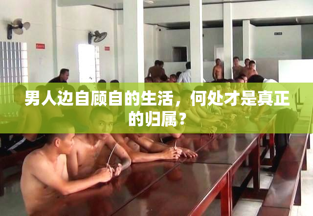 男人边自顾自的生活，何处才是真正的归属？