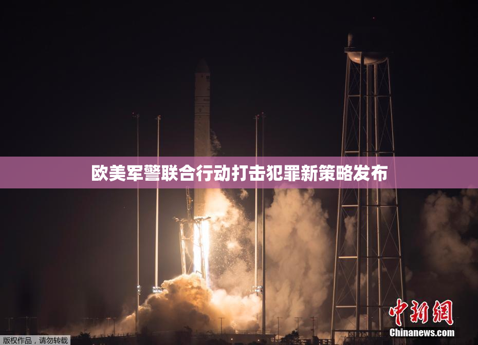 欧美军警联合行动打击犯罪新策略发布
